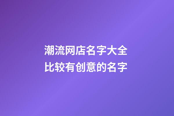 潮流网店名字大全 比较有创意的名字-第1张-店铺起名-玄机派